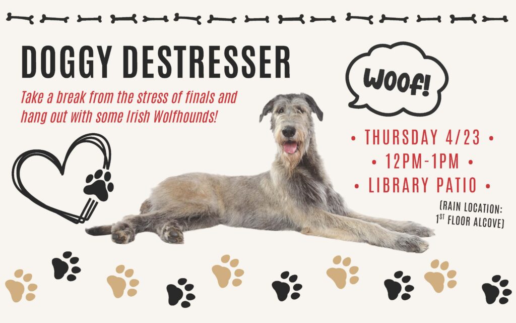 A lounging Irish Wolfhound with a big doggy grin and a speech bubble saying "Woof!" alongside the text "Doggy Destresser: Take a break from the stress of finals and hang out with some Irish Wolfhounds! Thursday, 4/23; 12pm - 1pm; Library patio (Rain location: 1st Floor Alcove)"