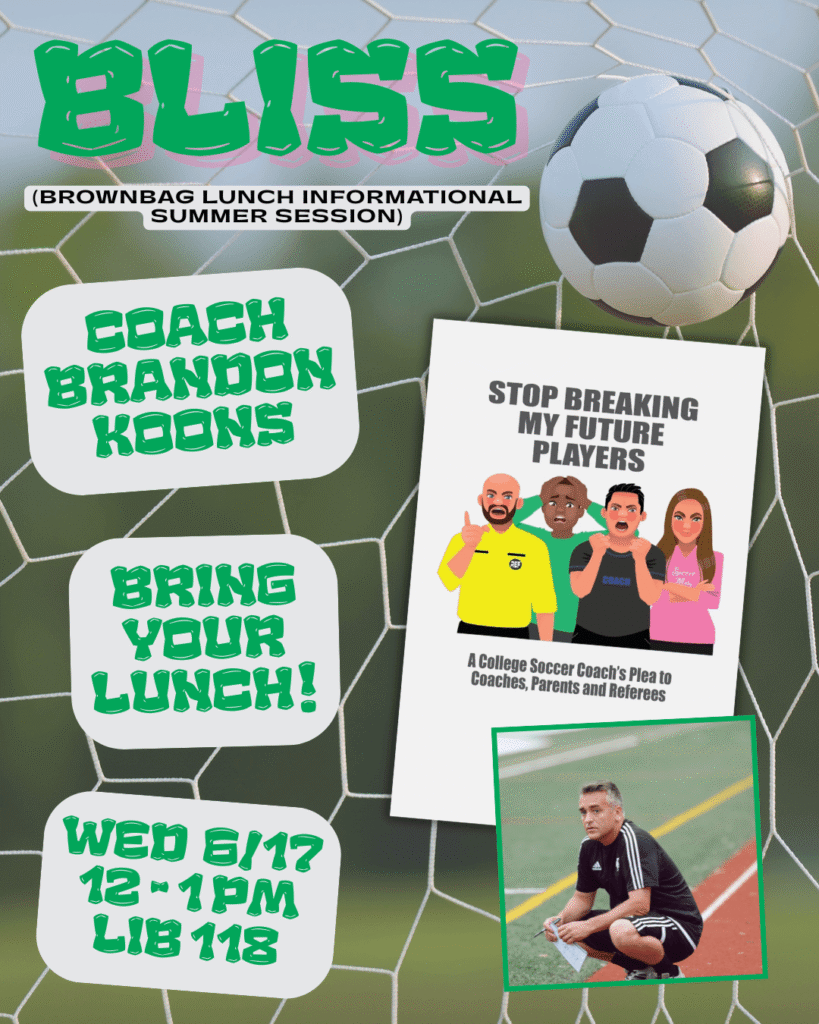 A background photo of a soccer ball in a net. A book cover features four cartoon people with frustrated expressions and text that reads: "Stop Breaking My Future Players // A College Soccer Coach's Plea to Coaches, Parents and Referees". Below is a photo of Coach Brandon Koons crouching on the soccer field. Text reads: "BLISS (Brownbag Lunch Informational Summer Session) // Coach Brandon Koons // Bring Your Lunch! Wed 6/17 / 12-1 pm / LIB 118"