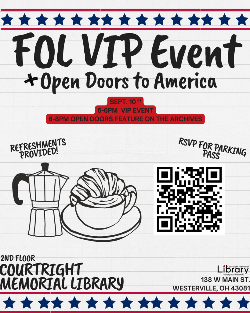 [Image Description: lined notebook page with blue stars and red stripes at the top and bottom. Images of a coffee pot, mug, and pastry as well as a QR code for RSVP. Library logo in bottom left corner. Text Reads: "FOL VIP Event and Open Doors to America. September 10th from 5-6pm is the VIP event, 6-8pm is the Open Doors Feature on the Otterbein Archives. Refreshments provided! RSVP for parking pass. Courtright Memorial Library 138 W Main St., Westerville, OH 43081 2nd floor."]