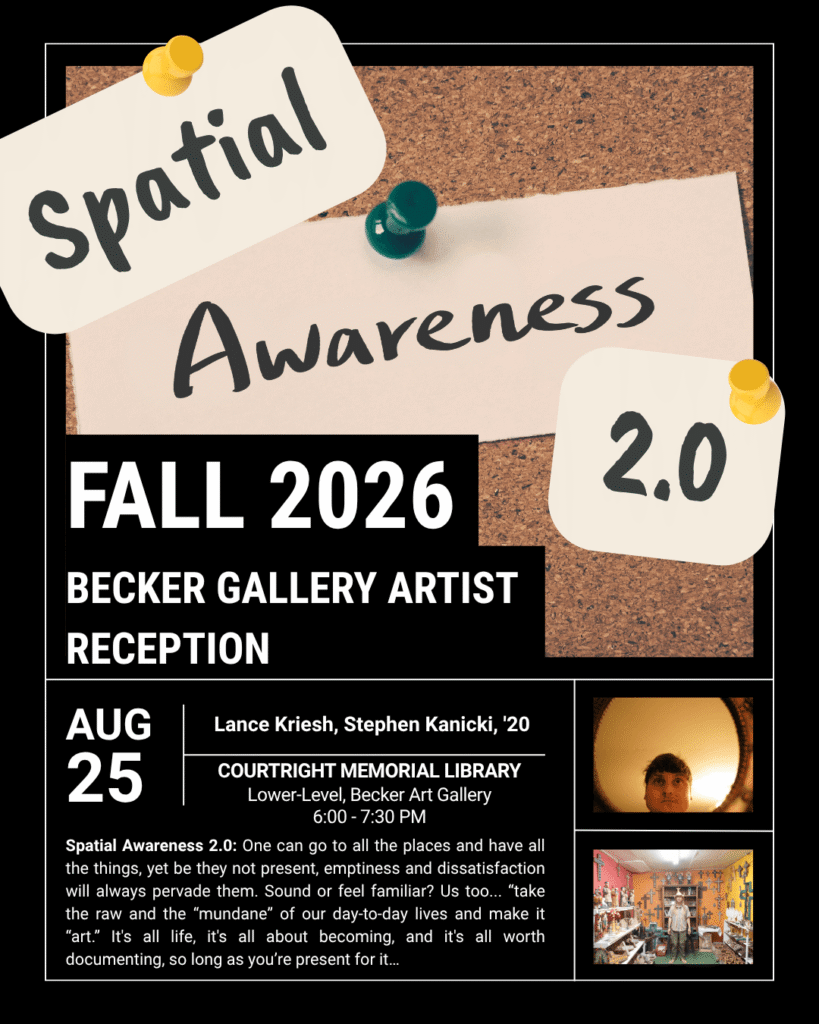 [Image Description: corkboard with the art gallery title "Spatial Awareness 2.0" pinned to it with sticky notes. Also includes photos of artists Stephen Kanicki and Lance Kriesch. Text Reads: "Spatial Awareness 2.0. Fall 2026 Becker Gallery Artist Reception. Lance Kriesch, Stephen Kanicki, 2020. August 25th at the Courtright Memorial Library, Lower-Level Becker Art Gallery from 6-7pm. "Spatial Awareness 2.0: One can go to all the places and have all the things, yet be they not present, emptiness and dissatisfaction will always pervade them. Sound or feel familiar? Us too... “take the raw and the “mundane” of our day-to-day lives and make it “art.” It's all life, it's all about becoming, and it's all worth documenting, so long as you’re present for it…"] 