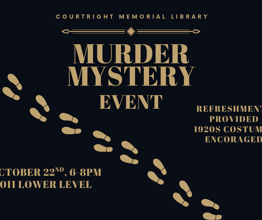 [Image Description: Black background with intricate gold border. // Text reads: Courtright Memorial Library Murder Mystery Event. October 22nd, 6-8pm 011 Lower Level. Refreshments provided. 1920s costumes encouraged.]