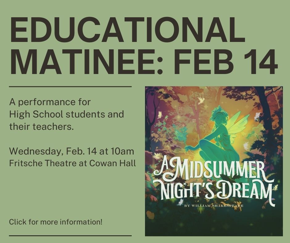 Educational Matinee Feb 14. A performance for highschool students and their teachers. Wednesday Feb 14 at 10am Fritsche Theatre at Cowan Hall. Click for more information.